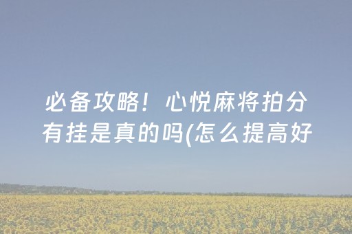 必备攻略！心悦麻将拍分有挂是真的吗(怎么提高好牌率)
