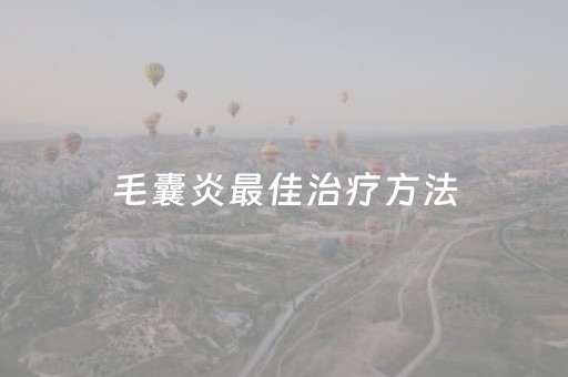 毛囊炎最佳治疗方法（头皮毛囊炎最佳治疗方法）