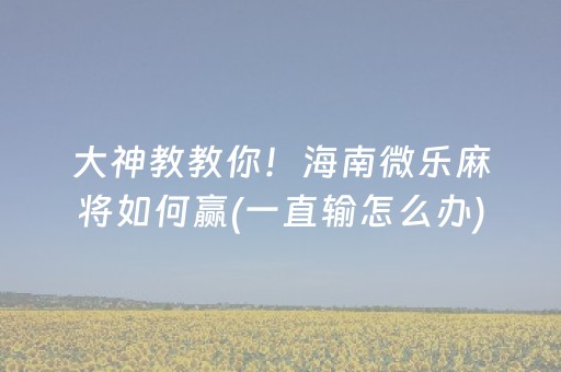 大神教教你！海南微乐麻将如何赢(一直输怎么办)