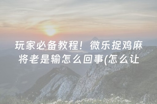 玩家必看科普“微信小程序微乐麻将怎么提高胜率”（万能开挂器)
