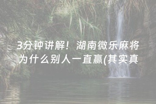 3分钟讲解！湖南微乐麻将为什么别人一直赢(其实真的确实有挂)