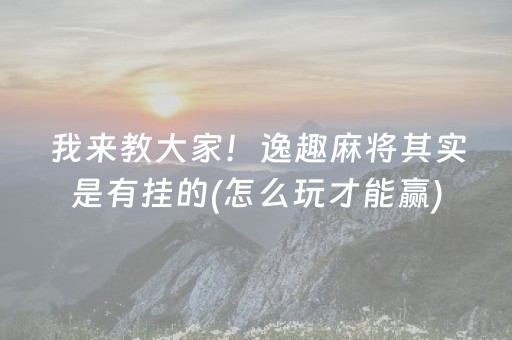 我来教大家！逸趣麻将其实是有挂的(怎么玩才能赢)