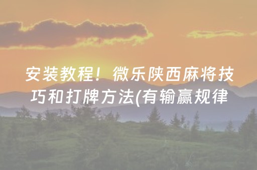 安装教程！微乐陕西麻将技巧和打牌方法(有输赢规律吗)