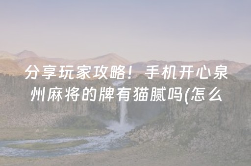 分享玩家攻略！手机开心泉州麻将的牌有猫腻吗(怎么让系统给好牌)
