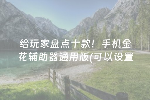 给玩家盘点十款！手机金花辅助器通用版(可以设置输赢吗)