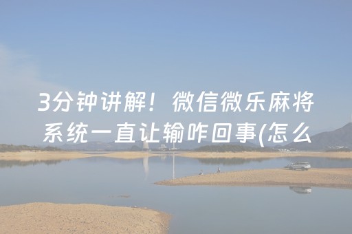 3分钟讲解！微信微乐麻将系统一直让输咋回事(怎么打容易赢)