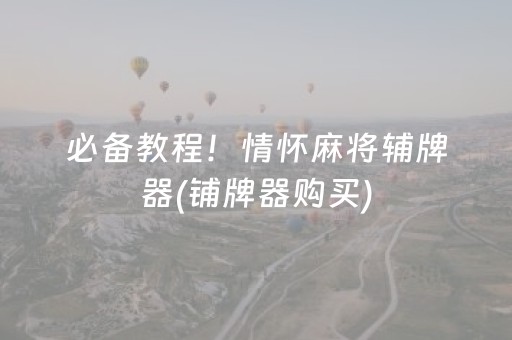 必备教程！情怀麻将辅牌器(铺牌器购买)