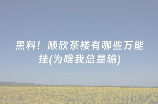 黑料！顺欣茶楼有哪些万能挂(为啥我总是输)