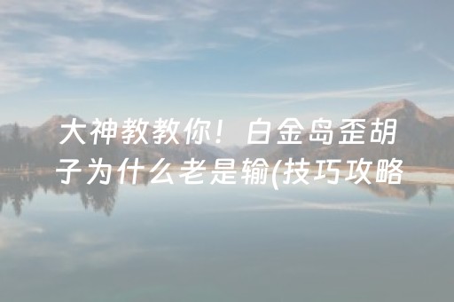 大神教教你！白金岛歪胡子为什么老是输(技巧攻略怎样拿好牌)