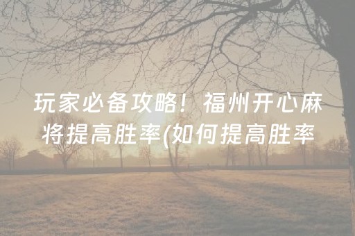 玩家必备攻略！福州开心麻将提高胜率(如何提高胜率)