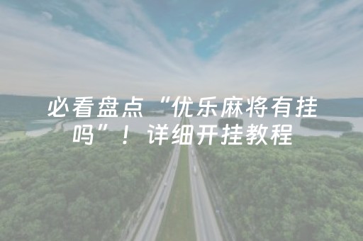 必看盘点“优乐麻将有挂吗”！详细开挂教程（确实真的有挂)-抖音