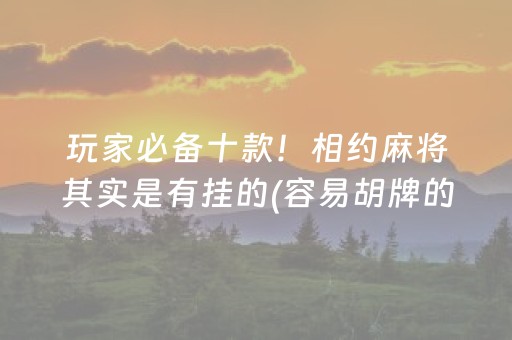 玩家必备十款！相约麻将其实是有挂的(容易胡牌的技巧)