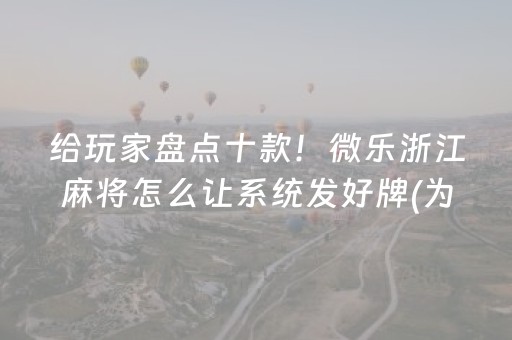 给玩家盘点十款！微乐浙江麻将怎么让系统发好牌(为什么老是输呢)