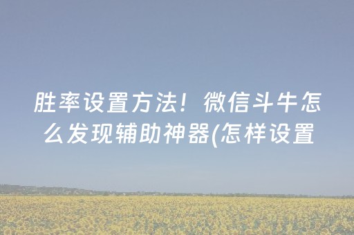 胜率设置方法！微信斗牛怎么发现辅助神器(怎样设置好牌)