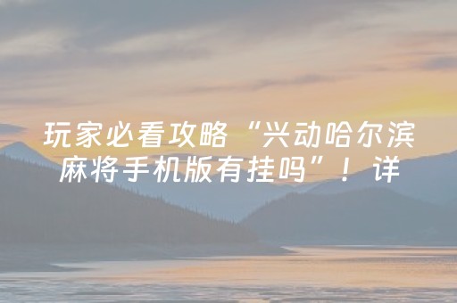 玩家必看攻略“兴动哈尔滨麻将手机版有挂吗”！详细开挂教程（确实真的有挂)-抖音