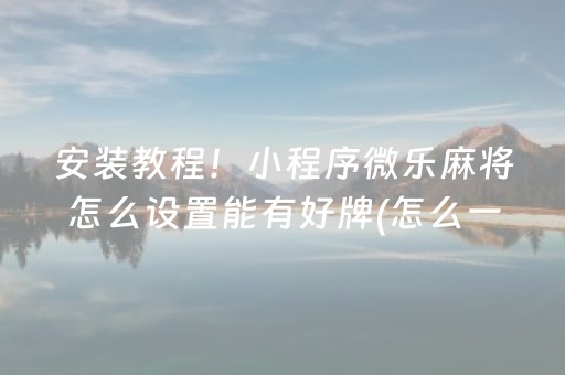 关于“手机微乐麻将怎么让系统发好牌”（小程序必赢神器)