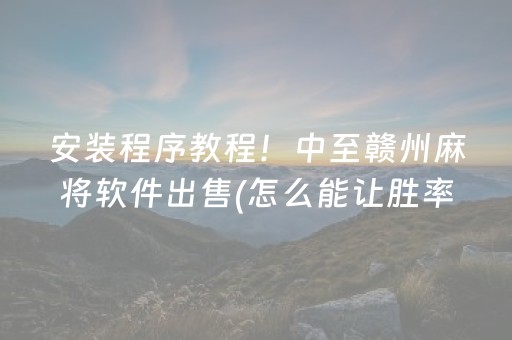 安装程序教程！中至赣州麻将软件出售(怎么能让胜率高)