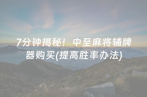 7分钟揭秘！中至麻将辅牌器购买(提高胜率办法)