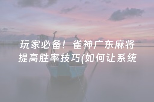 盘点十款“微信雀神麻将好友房怎么才能赢”（怎么能让牌好一点)