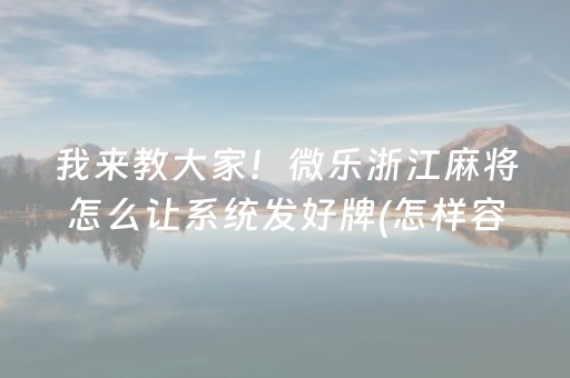 我来教大家！微乐浙江麻将怎么让系统发好牌(怎样容易赢)