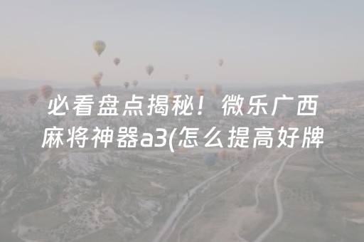 必看盘点揭秘！微乐广西麻将神器a3(怎么提高好牌几率)