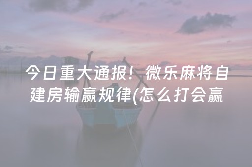 2分钟秒懂“微乐辽宁麻将助赢神器购买”（自建房胜负规律)