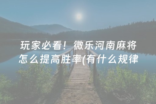 玩家必看！微乐河南麻将怎么提高胜率(有什么规律)
