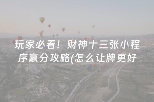 玩家必看！财神十三张小程序赢分攻略(怎么让牌更好)