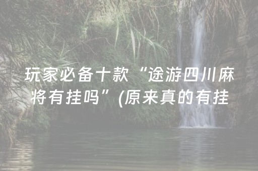 玩家必备十款“途游四川麻将有挂吗”(原来真的有挂)-抖音