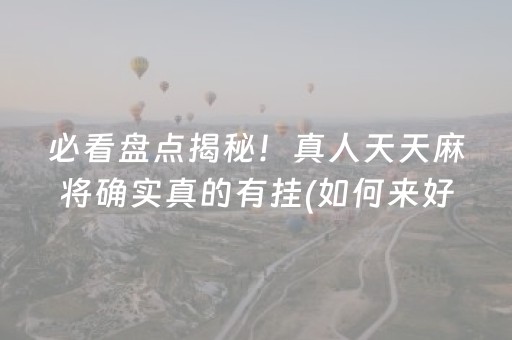 必看盘点揭秘！真人天天麻将确实真的有挂(如何来好牌)