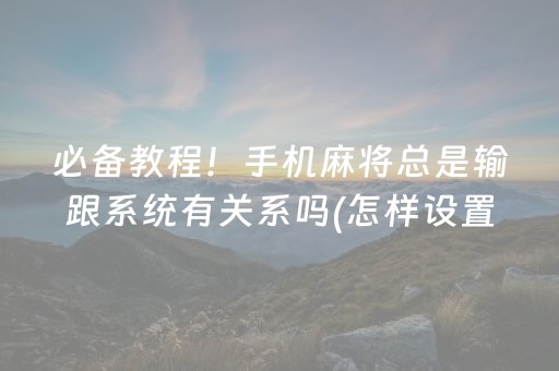 玩家必看科普“手机麻将通用挂软件多少钱”（辅助器下载)