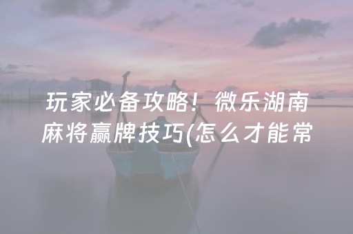 盘点十款“微乐卡五星开挂方法”（发牌有什么规律吗)