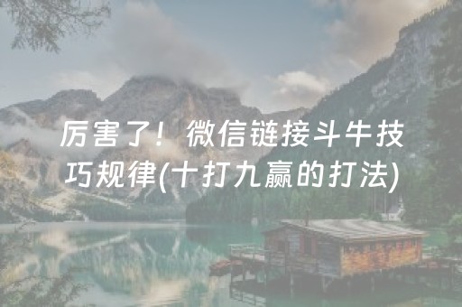 厉害了！微信链接斗牛技巧规律(十打九赢的打法)