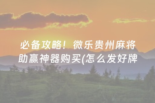 必备攻略！微乐贵州麻将助赢神器购买(怎么发好牌)
