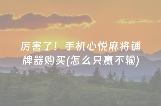 厉害了！手机心悦麻将铺牌器购买(怎么只赢不输)