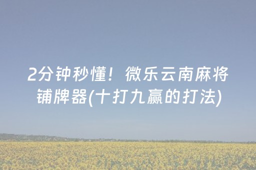 一分钟了解“微信小程序微乐麻将助赢神器”（胜率到哪调)
