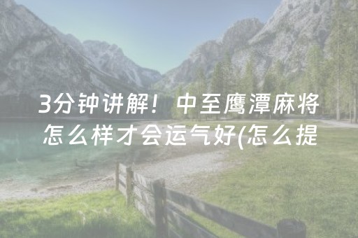 3分钟讲解！中至鹰潭麻将怎么样才会运气好(怎么提高胡牌率)