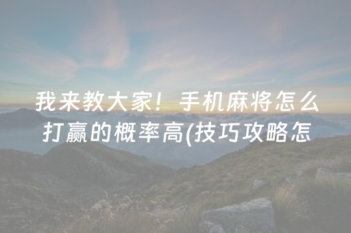 我来教大家！手机麻将怎么打赢的概率高(技巧攻略怎样拿好牌)