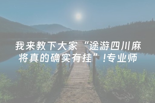 我来教下大家“途游四川麻将真的确实有挂”!专业师傅带你一起了解（详细教程）-抖音