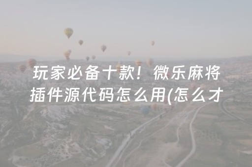 7分钟揭秘“微乐麻将胡牌神器”（怎么增加胜率)