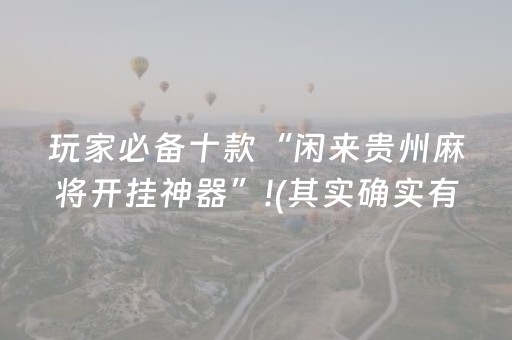 玩家必备十款“闲来贵州麻将开挂神器”!(其实确实有挂)-抖音