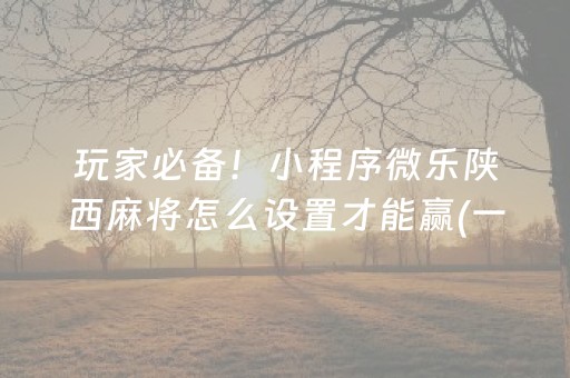 玩家必备！小程序微乐陕西麻将怎么设置才能赢(一直输怎么办)