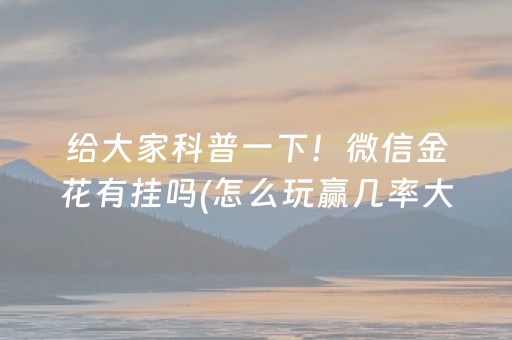 给大家科普一下！微信金花有挂吗(怎么玩赢几率大)