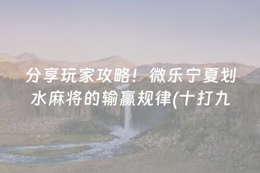 分享玩家攻略！微乐宁夏划水麻将的输赢规律(十打九赢的打法)