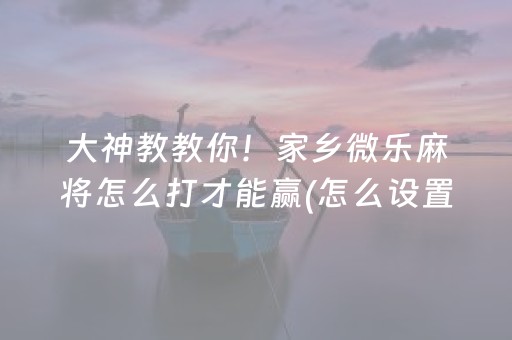 给玩家盘点十款“微乐斗地主怎么让系统发好牌”（怎么设置才能赢)