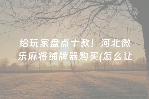 关于“微乐湖南麻将怎么让系统发好牌”（软挂神器)