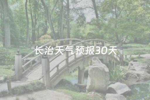 长治天气预报30天（长治天气预报30天准确一个月）