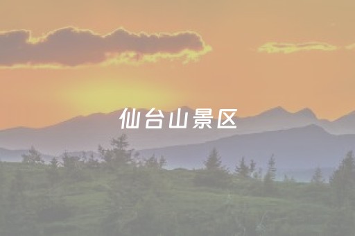 仙台山景区（仙台山景区开放了吗）