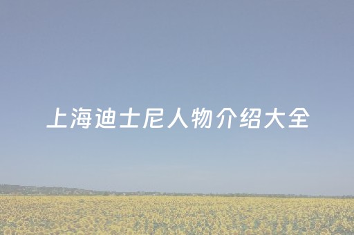 上海迪士尼人物介绍大全（上海迪士尼人物介绍大全图）