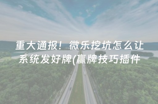 黑料“微乐掼蛋辅助器”（有什么诀窍)
